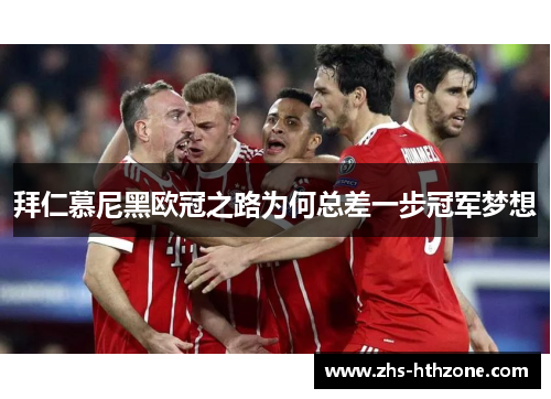 拜仁慕尼黑欧冠之路为何总差一步冠军梦想 拜仁慕尼黑欧冠之路为何总差一步冠军梦想