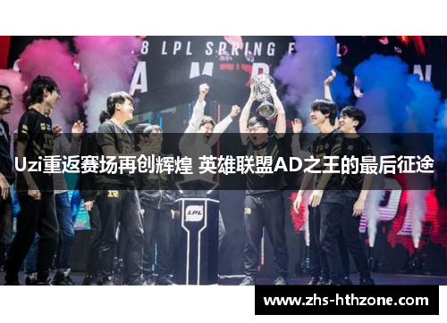 Uzi重返赛场再创辉煌 英雄联盟AD之王的最后征途 Uzi重返赛场再创辉煌 英雄联盟AD之王的最后征途