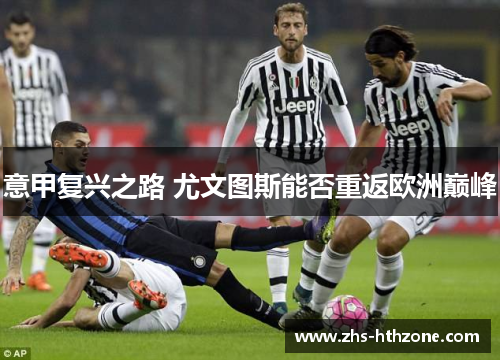 意甲复兴之路 尤文图斯能否重返欧洲巅峰 意甲复兴之路 尤文图斯能否重返欧洲巅峰