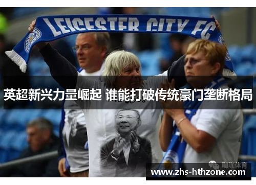 英超新兴力量崛起 谁能打破传统豪门垄断格局 英超新兴力量崛起 谁能打破传统豪门垄断格局