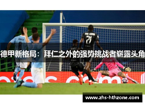 德甲新格局:拜仁之外的强势挑战者崭露头角 德甲新格局:拜仁之外的强势挑战者崭露头角