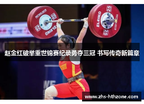赵金红破举重世锦赛纪录勇夺三冠 书写传奇新篇章 赵金红破举重世锦赛纪录勇夺三冠 书写传奇新篇章