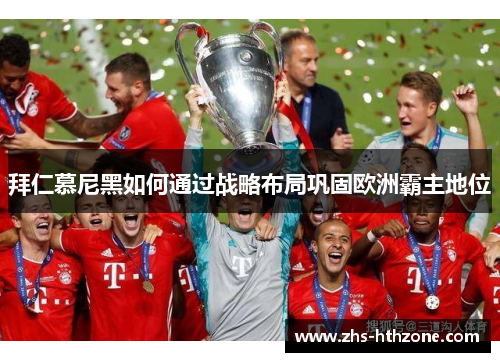 拜仁慕尼黑如何通过战略布局巩固欧洲霸主地位 拜仁慕尼黑如何通过战略布局巩固欧洲霸主地位