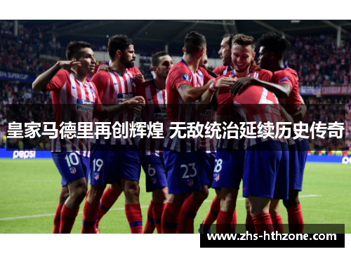 皇家马德里再创辉煌 无敌统治延续历史传奇 皇家马德里再创辉煌 无敌统治延续历史传奇