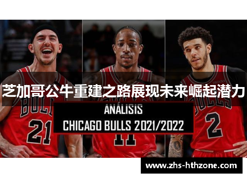 芝加哥公牛重建之路展现未来崛起潜力 芝加哥公牛重建之路展现未来崛起潜力