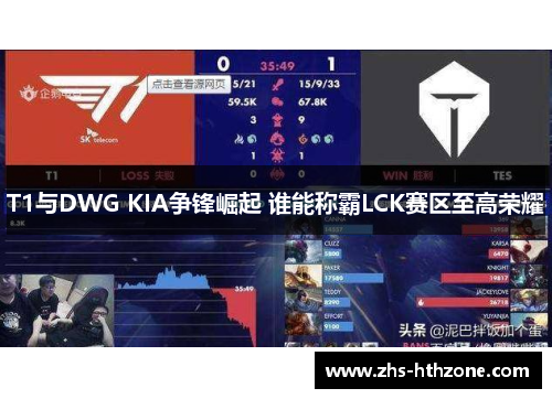 T1与DWG KIA争锋崛起 谁能称霸LCK赛区至高荣耀 T1与DWG KIA争锋崛起 谁能称霸LCK赛区至高荣耀