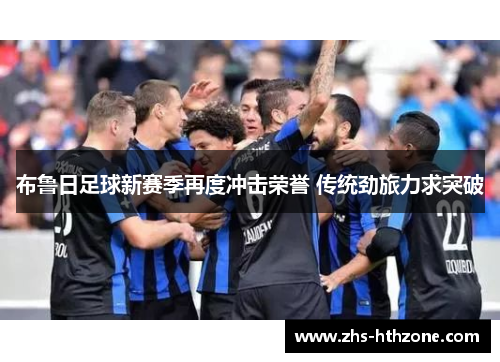 布鲁日足球新赛季再度冲击荣誉 传统劲旅力求突破 布鲁日足球新赛季再度冲击荣誉 传统劲旅力求突破