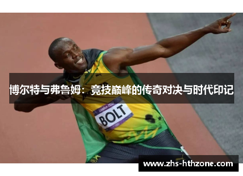 博尔特与弗鲁姆:竞技巅峰的传奇对决与时代印记 博尔特与弗鲁姆:竞技巅峰的传奇对决与时代印记
