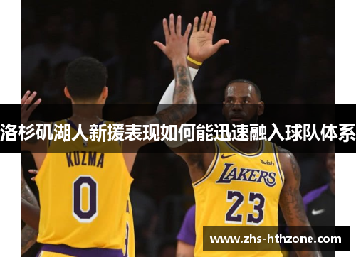 洛杉矶湖人新援表现如何能迅速融入球队体系 洛杉矶湖人新援表现如何能迅速融入球队体系