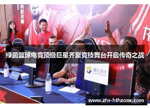 绿茵篮球电竞顶级巨星齐聚竞技舞台开启传奇之战 绿茵篮球电竞顶级巨星齐聚竞技舞台开启传奇之战
