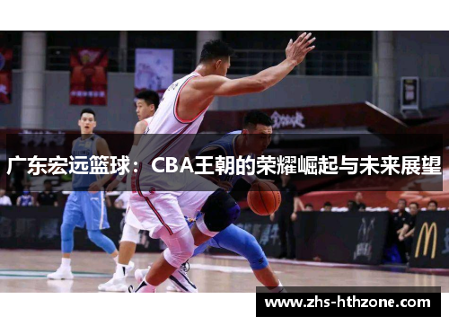 广东宏远篮球:CBA王朝的荣耀崛起与未来展望 广东宏远篮球:CBA王朝的荣耀崛起与未来展望