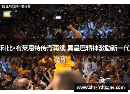 科比·布莱恩特传奇再续 黑曼巴精神激励新一代 科比·布莱恩特传奇再续 黑曼巴精神激励新一代