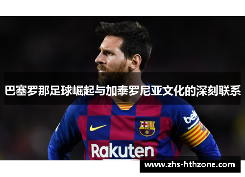 巴塞罗那足球崛起与加泰罗尼亚文化的深刻联系