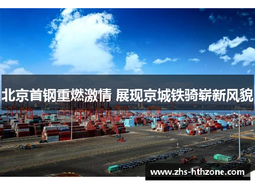北京首钢重燃激情 展现京城铁骑崭新风貌 北京首钢重燃激情 展现京城铁骑崭新风貌