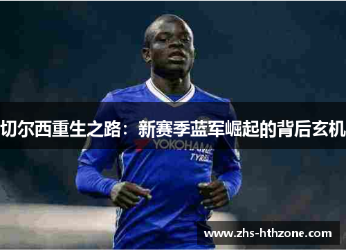 切尔西重生之路:新赛季蓝军崛起的背后玄机 切尔西重生之路:新赛季蓝军崛起的背后玄机