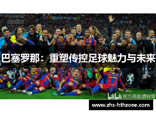 巴塞罗那:重塑传控足球魅力与未来 巴塞罗那:重塑传控足球魅力与未来