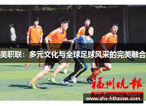 美职联:多元文化与全球足球风采的完美融合 美职联:多元文化与全球足球风采的完美融合