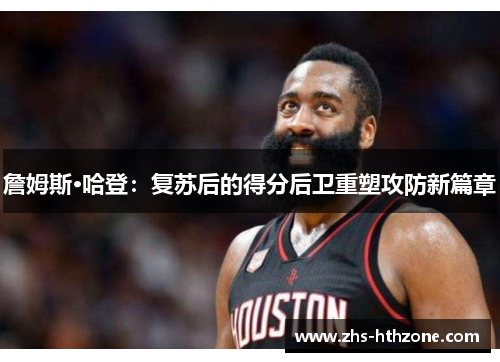詹姆斯·哈登:复苏后的得分后卫重塑攻防新篇章 詹姆斯·哈登:复苏后的得分后卫重塑攻防新篇章