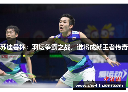 苏迪曼杯：羽坛争霸之战，谁将成就王者传奇