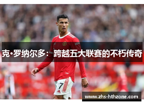 克·罗纳尔多：跨越五大联赛的不朽传奇