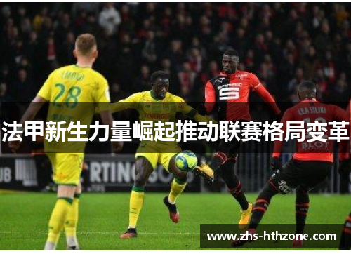 法甲新生力量崛起推动联赛格局变革