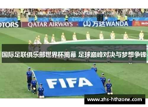 国际足联俱乐部世界杯揭幕 足球巅峰对决与梦想争锋