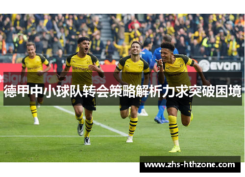 德甲中小球队转会策略解析力求突破困境 德甲中小球队转会策略解析力求突破困境