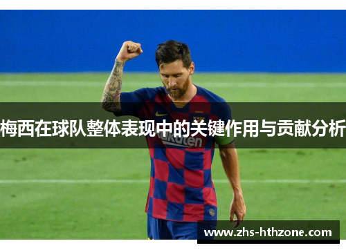 梅西在球队整体表现中的关键作用与贡献分析 梅西在球队整体表现中的关键作用与贡献分析