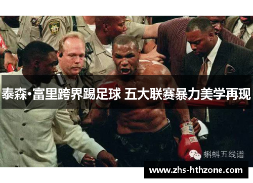 泰森·富里跨界踢足球 五大联赛暴力美学再现 泰森·富里跨界踢足球 五大联赛暴力美学再现