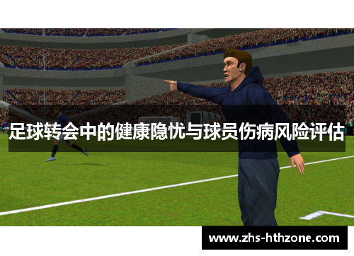 足球转会中的健康隐忧与球员伤病风险评估 足球转会中的健康隐忧与球员伤病风险评估