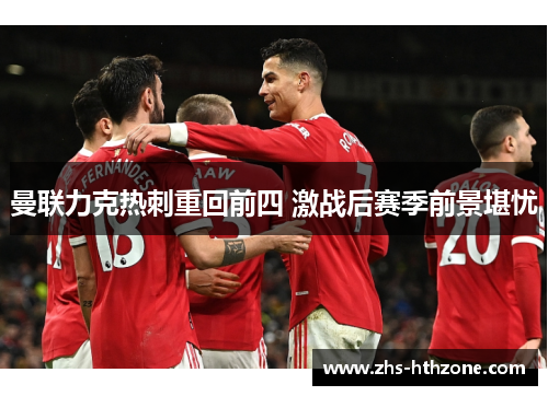 曼联力克热刺重回前四 激战后赛季前景堪忧 曼联力克热刺重回前四 激战后赛季前景堪忧