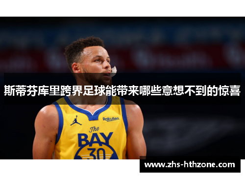斯蒂芬库里跨界足球能带来哪些意想不到的惊喜 斯蒂芬库里跨界足球能带来哪些意想不到的惊喜