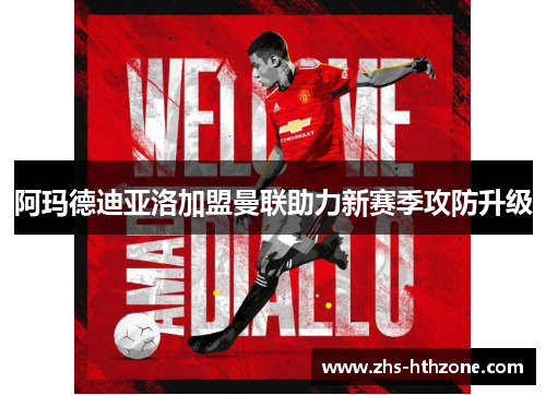 阿玛德迪亚洛加盟曼联助力新赛季攻防升级 阿玛德迪亚洛加盟曼联助力新赛季攻防升级