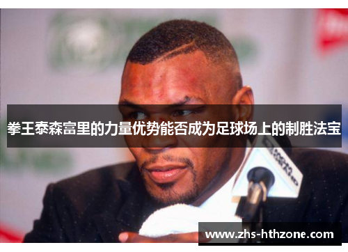 拳王泰森富里的力量优势能否成为足球场上的制胜法宝