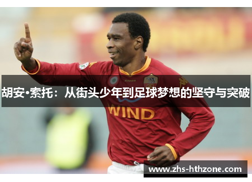 胡安·索托:从街头少年到足球梦想的坚守与突破 胡安·索托:从街头少年到足球梦想的坚守与突破