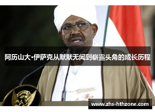 阿历山大·伊萨克从默默无闻到崭露头角的成长历程 阿历山大·伊萨克从默默无闻到崭露头角的成长历程