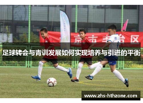 足球转会与青训发展如何实现培养与引进的平衡 足球转会与青训发展如何实现培养与引进的平衡