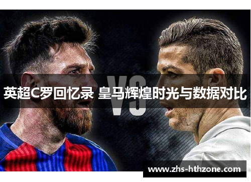 英超C罗回忆录 皇马辉煌时光与数据对比