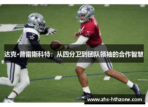 达克·普雷斯科特:从四分卫到团队领袖的合作智慧 达克·普雷斯科特:从四分卫到团队领袖的合作智慧