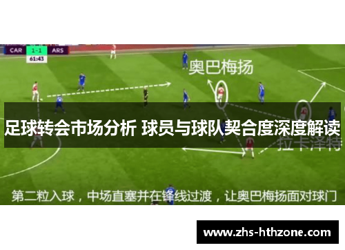 足球转会市场分析 球员与球队契合度深度解读 足球转会市场分析 球员与球队契合度深度解读