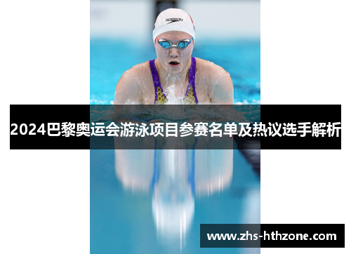 2024巴黎奥运会游泳项目参赛名单及热议选手解析 2024巴黎奥运会游泳项目参赛名单及热议选手解析