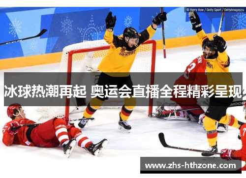 冰球热潮再起 奥运会直播全程精彩呈现 冰球热潮再起 奥运会直播全程精彩呈现