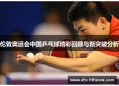 伦敦奥运会中国乒乓球精彩回顾与新突破分析 伦敦奥运会中国乒乓球精彩回顾与新突破分析