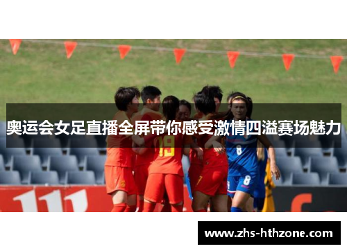奥运会女足直播全屏带你感受激情四溢赛场魅力 奥运会女足直播全屏带你感受激情四溢赛场魅力
