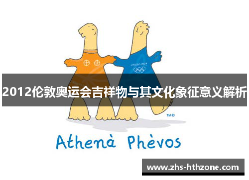 2012伦敦奥运会吉祥物与其文化象征意义解析 2012伦敦奥运会吉祥物与其文化象征意义解析