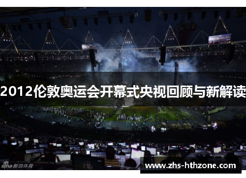 2012伦敦奥运会开幕式央视回顾与新解读