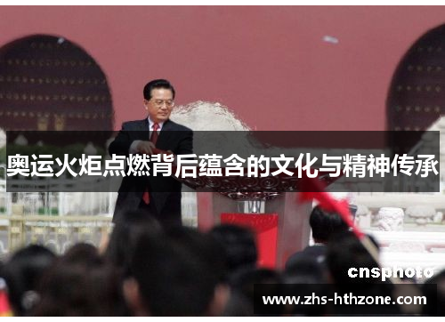 奥运火炬点燃背后蕴含的文化与精神传承