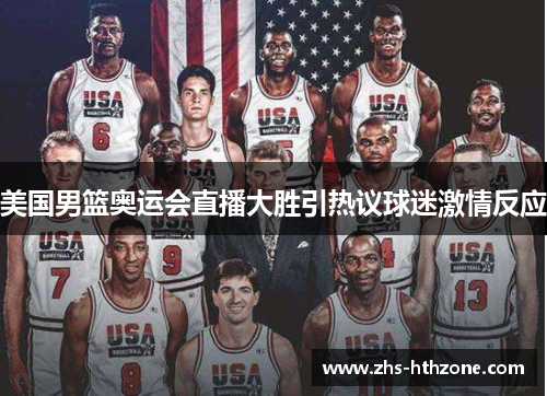 美国男篮奥运会直播大胜引热议球迷激情反应