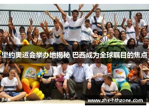 里约奥运会举办地揭秘 巴西成为全球瞩目的焦点